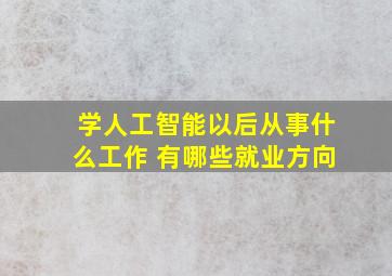 学人工智能以后从事什么工作 有哪些就业方向